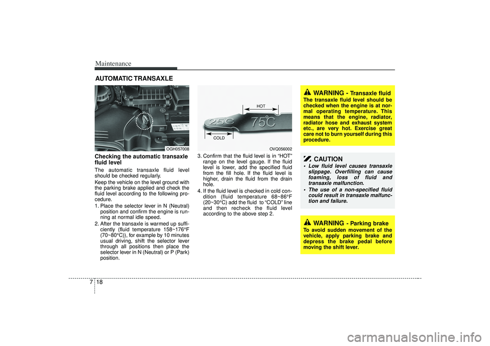 KIA AMANTI 2009 Owners Manual Maintenance18
7AUTOMATIC TRANSAXLEChecking the automatic transaxle
fluid level The automatic transaxle fluid level
should be checked regularly.
Keep the vehicle on the level ground with
the parking b KIA AMANTI 2009 Owners Manual Maintenance18
7AUTOMATIC TRANSAXLEChecking the automatic transaxle
fluid level The automatic transaxle fluid level
should be checked regularly.
Keep the vehicle on the level ground with
the parking b