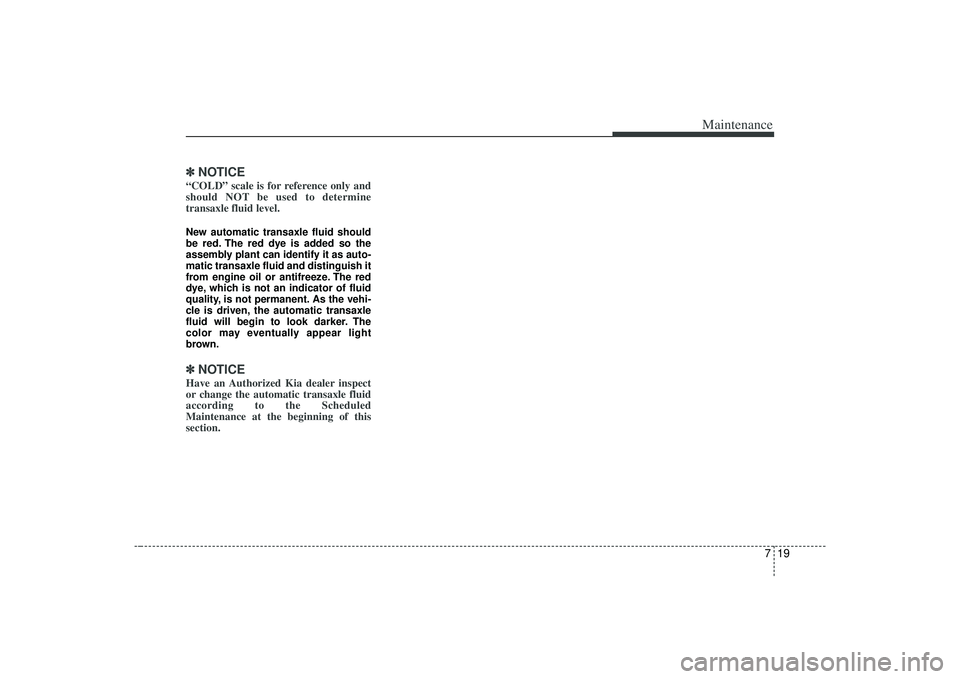 KIA AMANTI 2009 Owners Manual 719
Maintenance
✽
✽NOTICE“COLD” scale is for reference only and
should NOT be used to determine
transaxle fluid level.New automatic transaxle fluid should
be red. The red dye is added so the
a KIA AMANTI 2009 Owners Manual 719
Maintenance
✽
✽NOTICE“COLD” scale is for reference only and
should NOT be used to determine
transaxle fluid level.New automatic transaxle fluid should
be red. The red dye is added so the
a
