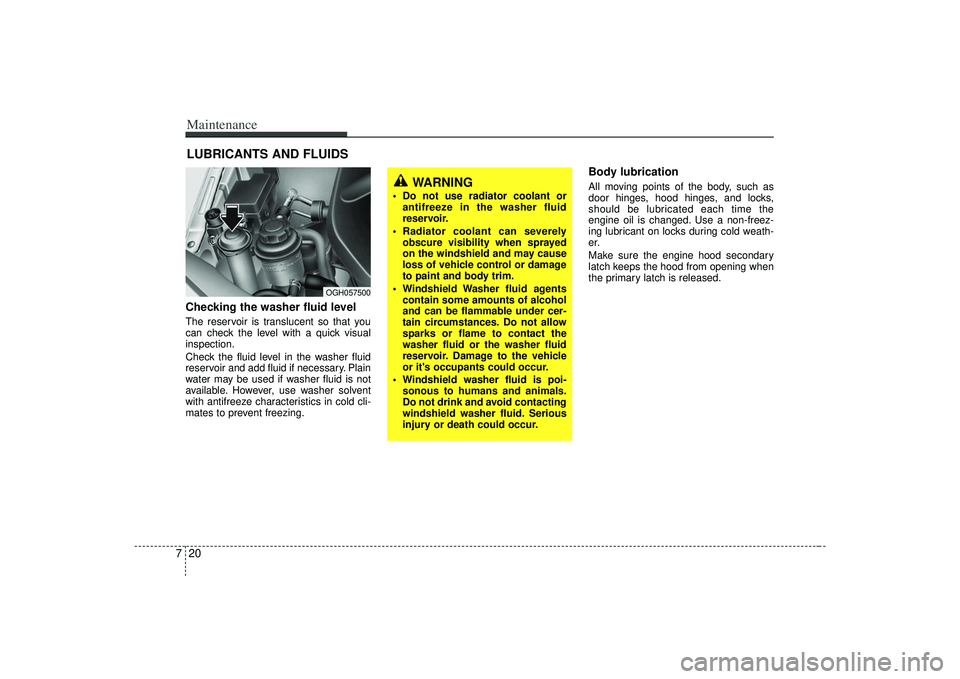 KIA AMANTI 2009  Owners Manual Maintenance20
7LUBRICANTS AND FLUIDS Checking the washer fluid level  The reservoir is translucent so that you
can check the level with a quick visual
inspection.
Check the fluid level in the washer f