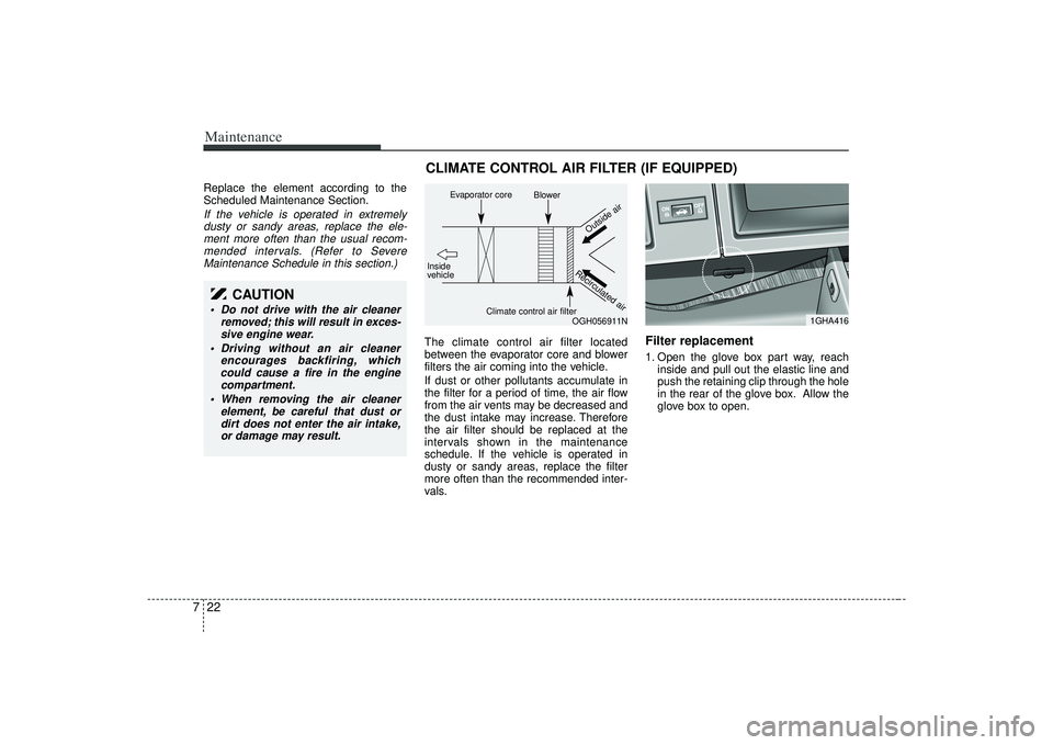KIA AMANTI 2009 Owners Manual Maintenance22
7Replace the element according to the
Scheduled Maintenance Section.If the vehicle is operated in extremely
dusty or sandy areas, replace the ele-ment more often than the usual recom-men KIA AMANTI 2009 Owners Manual Maintenance22
7Replace the element according to the
Scheduled Maintenance Section.If the vehicle is operated in extremely
dusty or sandy areas, replace the ele-ment more often than the usual recom-men