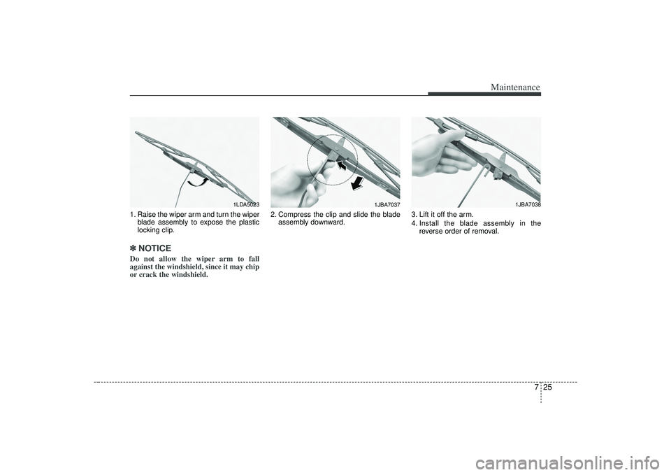 KIA AMANTI 2009 Owners Manual 725
Maintenance
1. Raise the wiper arm and turn the wiperblade assembly to expose the plastic
locking clip.✽ ✽NOTICEDo not allow the wiper arm to fall
against the windshield, since it may chip
or KIA AMANTI 2009 Owners Manual 725
Maintenance
1. Raise the wiper arm and turn the wiperblade assembly to expose the plastic
locking clip.✽ ✽NOTICEDo not allow the wiper arm to fall
against the windshield, since it may chip
or
