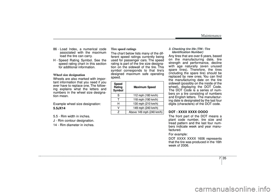 KIA AMANTI 2009 Owners Manual 735
Maintenance
86 - Load Index, a numerical codeassociated with the maximum
load the tire can carry.
H - Speed Rating Symbol. See the speed rating chart in this section
for additional information.
Wh KIA AMANTI 2009 Owners Manual 735
Maintenance
86 - Load Index, a numerical codeassociated with the maximum
load the tire can carry.
H - Speed Rating Symbol. See the speed rating chart in this section
for additional information.
Wh