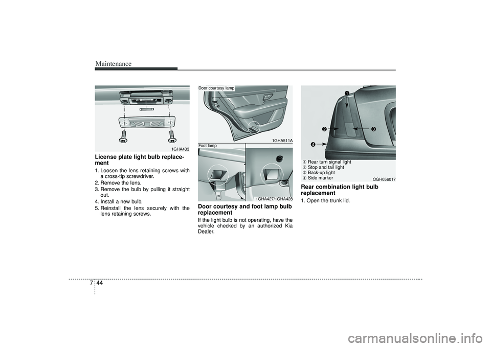 KIA AMANTI 2009 Owners Manual Maintenance44
7License plate light bulb replace-
ment 1. Loosen the lens retaining screws with
a cross-tip screwdriver.
2. Remove the lens.
3. Remove the bulb by pulling it straight out.
4. Install a KIA AMANTI 2009 Owners Manual Maintenance44
7License plate light bulb replace-
ment 1. Loosen the lens retaining screws with
a cross-tip screwdriver.
2. Remove the lens.
3. Remove the bulb by pulling it straight out.
4. Install a