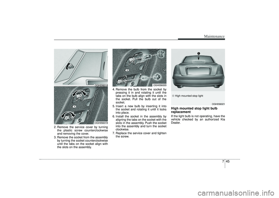 KIA AMANTI 2009 Owners Manual 745
Maintenance
2. Remove the service cover by turningthe plastic screw counterclockwise
and removing the cover.
3. Remove the socket from the assembly by turning the socket counterclockwise
until the KIA AMANTI 2009 Owners Manual 745
Maintenance
2. Remove the service cover by turningthe plastic screw counterclockwise
and removing the cover.
3. Remove the socket from the assembly by turning the socket counterclockwise
until the
