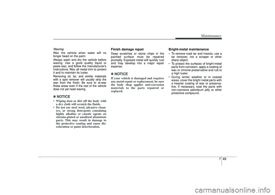 KIA AMANTI 2009 Owners Manual 749
Maintenance
WaxingWax the vehicle when water will no
longer bead on the paint.
Always wash and dry the vehicle before
waxing. Use a good quality liquid or
paste wax, and follow the manufacturer’ KIA AMANTI 2009 Owners Manual 749
Maintenance
WaxingWax the vehicle when water will no
longer bead on the paint.
Always wash and dry the vehicle before
waxing. Use a good quality liquid or
paste wax, and follow the manufacturer’
