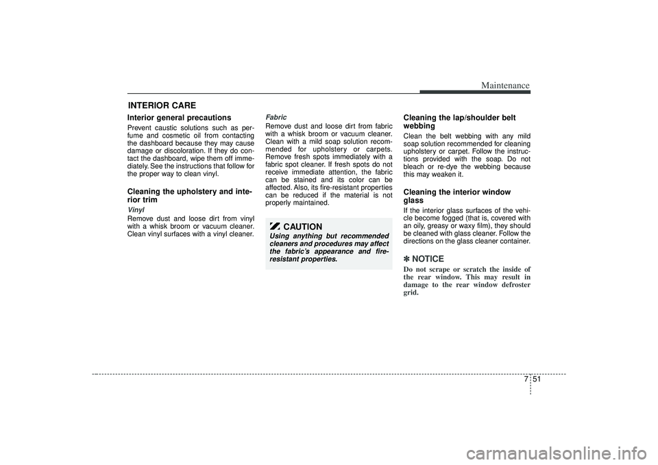 KIA AMANTI 2009 Owners Manual 751
Maintenance
INTERIOR CARE Interior general precautions Prevent caustic solutions such as per-
fume and cosmetic oil from contacting
the dashboard because they may cause
damage or discoloration. If KIA AMANTI 2009 Owners Manual 751
Maintenance
INTERIOR CARE Interior general precautions Prevent caustic solutions such as per-
fume and cosmetic oil from contacting
the dashboard because they may cause
damage or discoloration. If