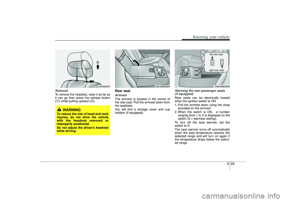 KIA AMANTI 2009  Owners Manual 325
Knowing your vehicle
RemovalTo remove the headrest, raise it as far as
it can go then press the release button
(➀) while pulling upward (
➁).
Rear seatArmrestThe armrest is located in the cent
