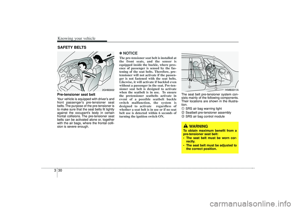 KIA AMANTI 2009  Owners Manual Knowing your vehicle30
3
WARNING
To obtain maximum benefit from a
pre-tensioner seat belt:
 The seat belt must be worn cor-
rectly.
 The seat belt must be adjusted to the correct position.
Pre-tension