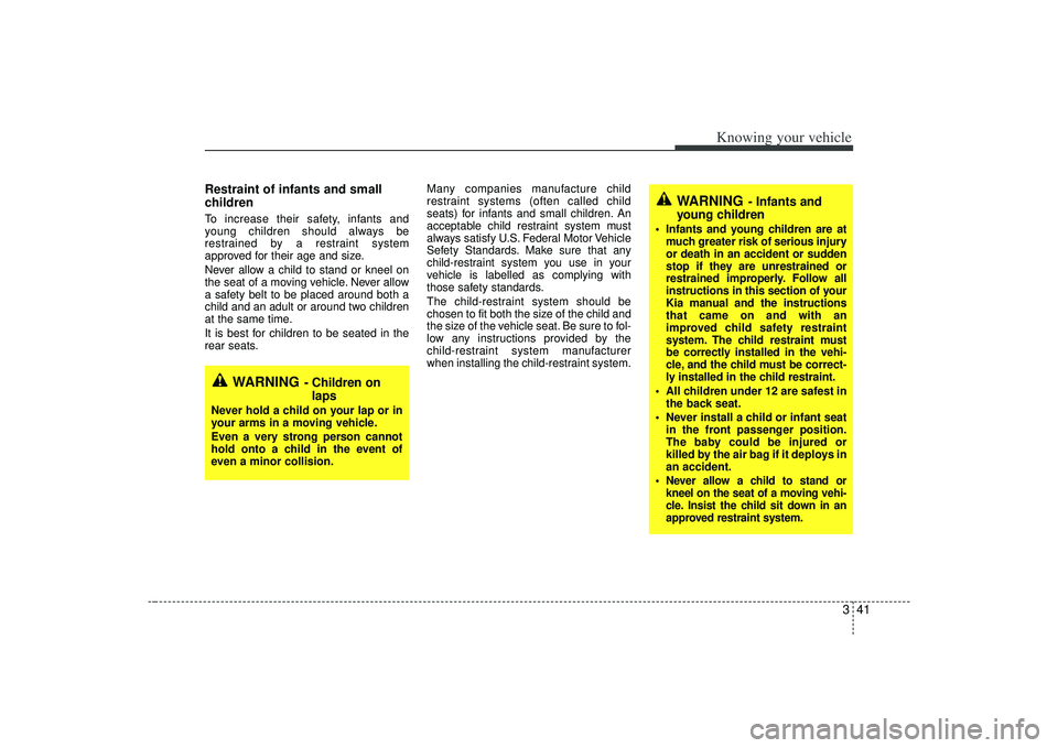 KIA AMANTI 2009 Workshop Manual 341
Knowing your vehicle
Restraint of infants and small
children  To increase their safety, infants and
young children should always be
restrained by a restraint system
approved for their age and size