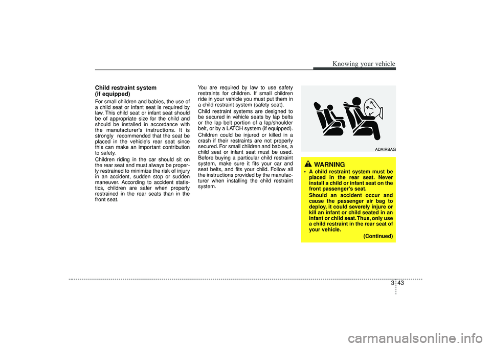 KIA AMANTI 2009 Workshop Manual 343
Knowing your vehicle
Child restraint system 
(if equipped)For small children and babies, the use of
a child seat or infant seat is required by
law. This child seat or infant seat should
be of appr