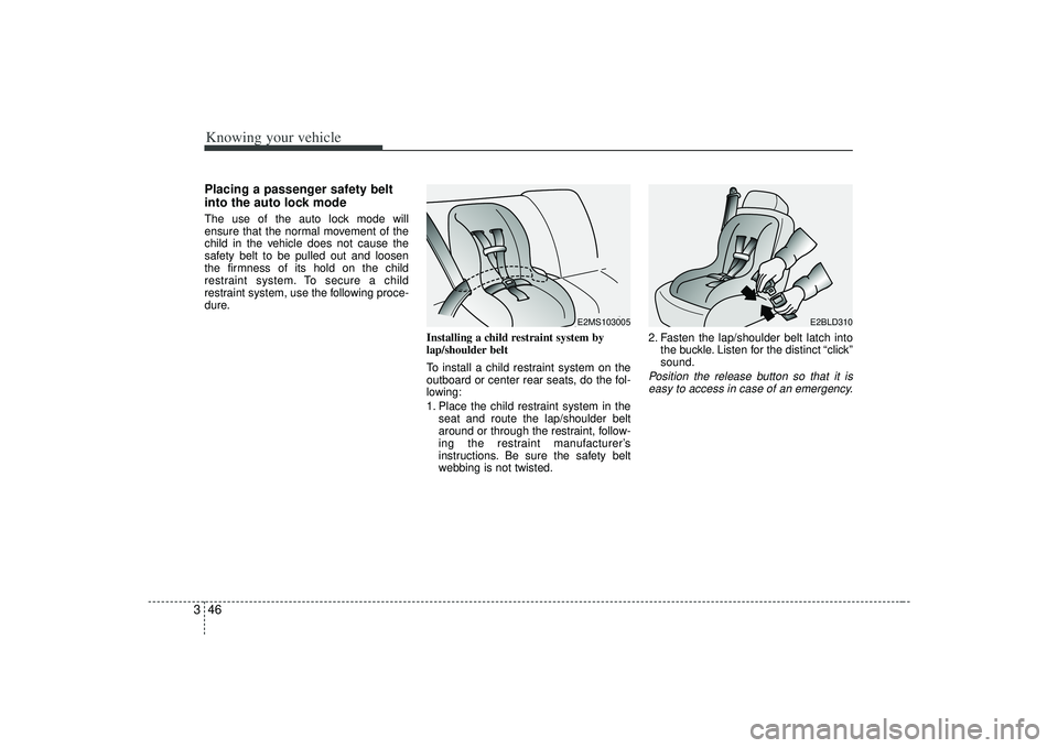 KIA AMANTI 2009  Owners Manual Knowing your vehicle46
3Placing a passenger safety belt
into the auto lock modeThe use of the auto lock mode will
ensure that the normal movement of the
child in the vehicle does not cause the
safety 