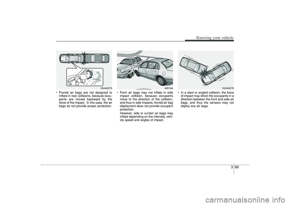 KIA AMANTI 2009 Manual Online 369
Knowing your vehicle
 Frontal air bags are not designed toinflate in rear collisions, because occu-
pants are moved backward by the
force of the impact. In this case, the air
bags do not provide p