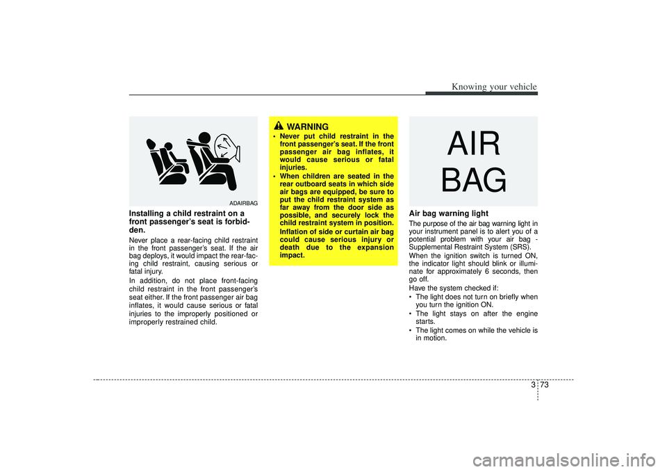 KIA AMANTI 2009 Manual Online 373
Knowing your vehicle
Installing a child restraint on a
front passenger’s seat is forbid-
den.Never place a rear-facing child restraint
in the front passenger’s seat. If the air
bag deploys, it
