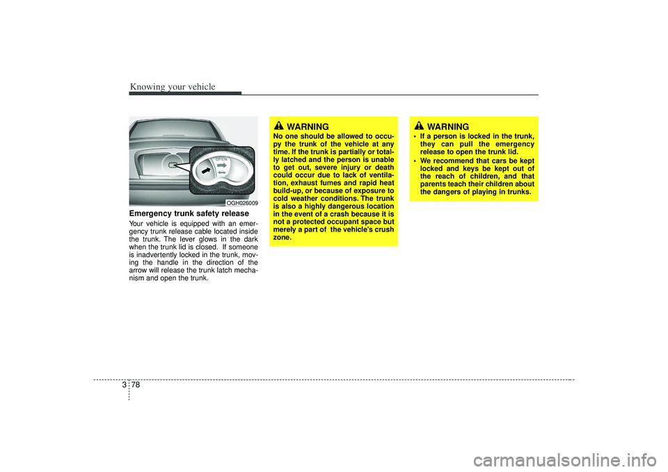 KIA AMANTI 2009 Manual Online Knowing your vehicle78
3Emergency trunk safety releaseYour vehicle is equipped with an emer-
gency trunk release cable located inside
the trunk. The lever glows in the dark
when the trunk lid is close