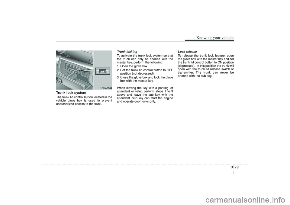 KIA AMANTI 2009  Owners Manual 379
Knowing your vehicle
Trunk lock systemThe trunk lid control button located in the
vehicle glove box is used to prevent
unauthorized access to the trunk.
Trunk lockingTo activate the trunk lock sys