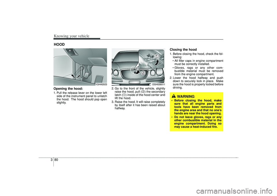 KIA AMANTI 2009  Owners Manual Knowing your vehicle80
3Opening the hood:1. Pull the release lever on the lower left
side of the instrument panel to unlatch
the hood. The hood should pop open
slightly. 2. Go to the front of the vehi