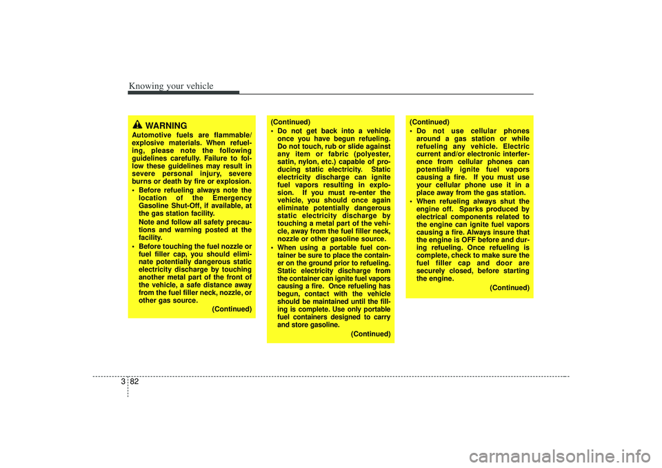 KIA AMANTI 2009  Owners Manual Knowing your vehicle82
3
WARNING
Automotive fuels are flammable/
explosive materials. When refuel-
ing, please note the following
guidelines carefully. Failure to fol-
low these guidelines may result 