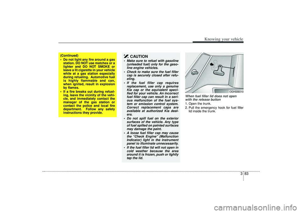 KIA AMANTI 2009  Owners Manual 383
Knowing your vehicle
When fuel filler lid does not openwith the release button1. Open the trunk.
2. Pull the emergency hook for fuel filler lid inside the trunk.
OGH026010
(Continued)
 Do not ligh