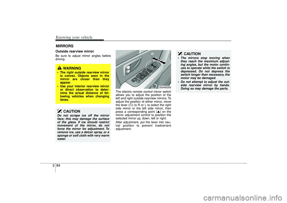 KIA AMANTI 2009  Owners Manual Knowing your vehicle84
3Outside rearview mirror  Be sure to adjust mirror angles before
driving.
The electric remote control mirror switch
allows you to adjust the position of the
left and right outsi