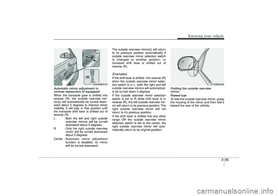 KIA AMANTI 2009  Owners Manual 385
Knowing your vehicle
Automatic mirror adjustment inreverse maneuvers (if equipped)When the transaxle gear is shifted into
reverse (R), the outside rearview mir-
ror(s) will automatically be turned