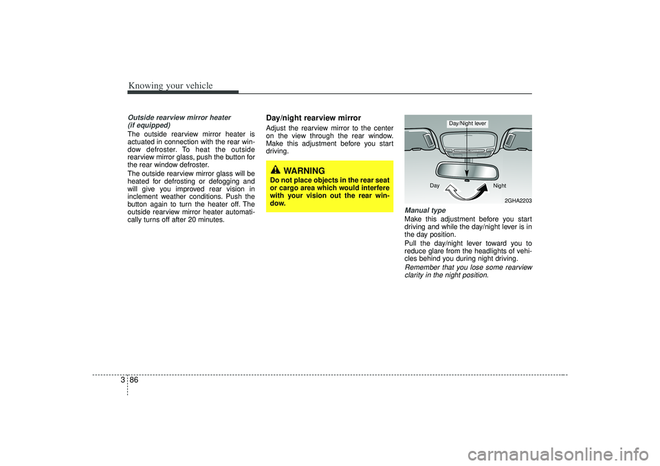 KIA AMANTI 2009  Owners Manual Knowing your vehicle86
3Outside rearview mirror heater 
(if equipped) The outside rearview mirror heater is
actuated in connection with the rear win-
dow defroster. To heat the outside
rearview mirror