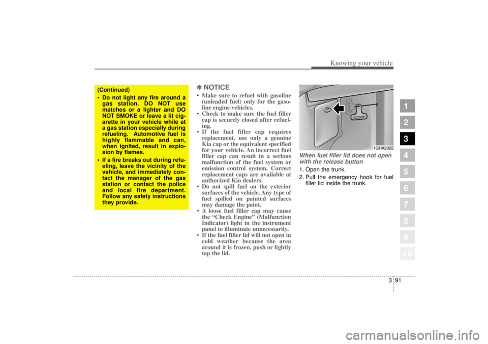 KIA AMANTI 2006  Owners Manual 391
1
2
3
4
5
6
7
8
910
Knowing your vehicle
✽ ✽NOTICE• Make sure to refuel with gasoline
(unleaded fuel) only for the gaso-
line engine vehicles.
• Check to make sure the fuel filler cap is s