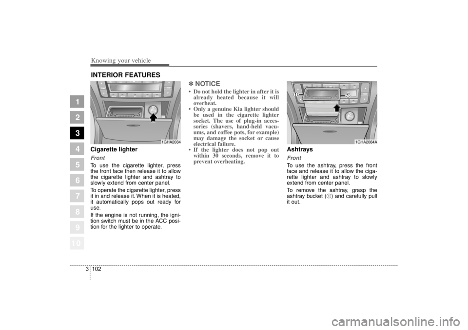 KIA AMANTI 2006  Owners Manual Knowing your vehicle102
3
1
2
3
4
5
6
7
8
910
Cigarette lighterFrontTo use the cigarette lighter, press
the front face then release it to allow
the cigarette lighter and ashtray to
slowly extend from 