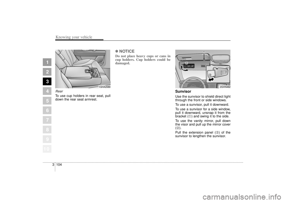 KIA AMANTI 2006  Owners Manual Knowing your vehicle104
3
1
2
3
4
5
6
7
8
910
RearTo use cup holders in rear seat, pull
down the rear seat armrest.
✽ ✽
NOTICEDo not place heavy cups or cans in
cup holders. Cup holders could be
d