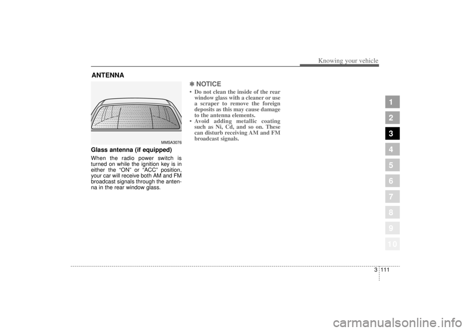 KIA AMANTI 2006  Owners Manual 3 111
1
2
3
4
5
6
7
8
910
Knowing your vehicle
Glass antenna (if equipped)When the radio power switch is
turned on while the ignition key is in
either the “ON”or “ACC ”position,
your car will 
