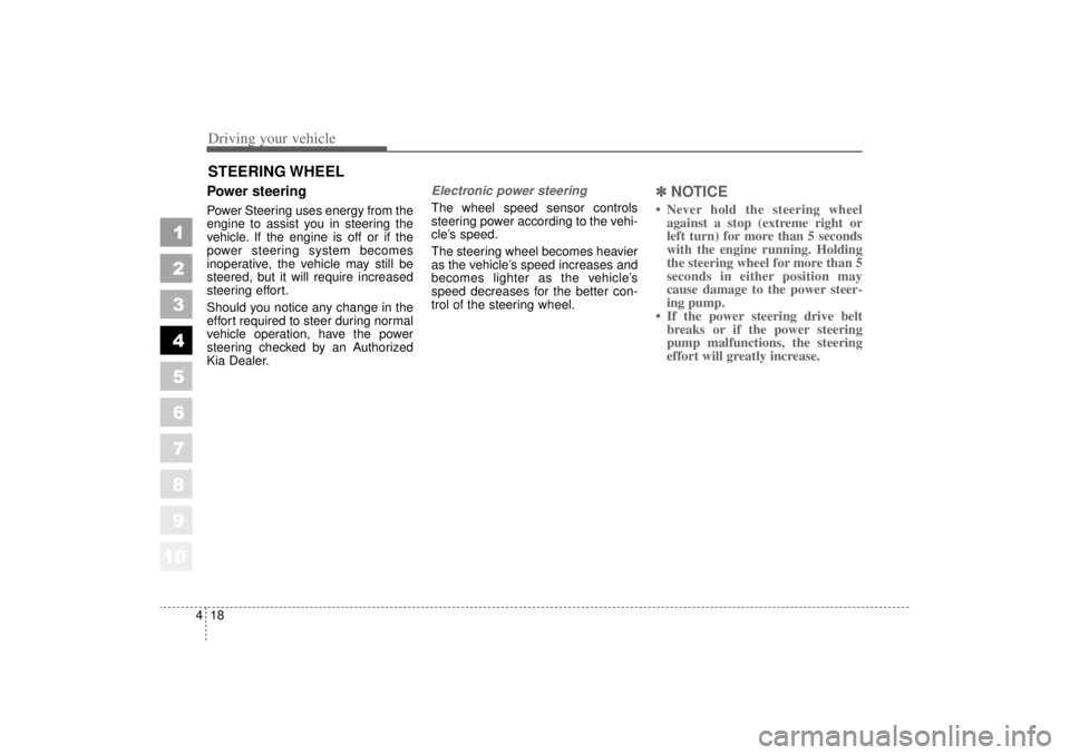 KIA AMANTI 2006  Owners Manual Driving your vehicle18
4
1
2
3
4
5
6
7
8
910
Power steeringPower Steering uses energy from the
engine to assist you in steering the
vehicle. If the engine is off or if the
power steering system become