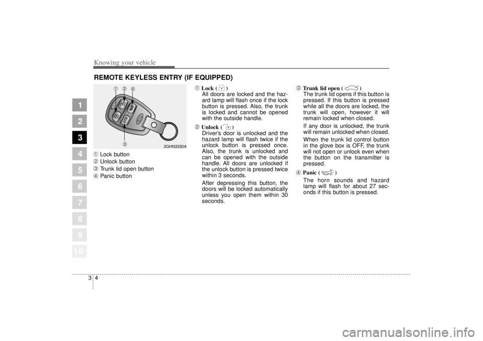 KIA AMANTI 2006 User Guide Knowing your vehicle43
1
2
3
4
5
6
7
8
910
➀
Lock button
➁
Unlock button
➂
Trunk lid open button
➃
Panic button
➀
Lock ( )All doors are locked and the haz-
ard lamp will flash once if the l KIA AMANTI 2006 User Guide Knowing your vehicle43
1
2
3
4
5
6
7
8
910
➀
Lock button
➁
Unlock button
➂
Trunk lid open button
➃
Panic button
➀
Lock ( )All doors are locked and the haz-
ard lamp will flash once if the l