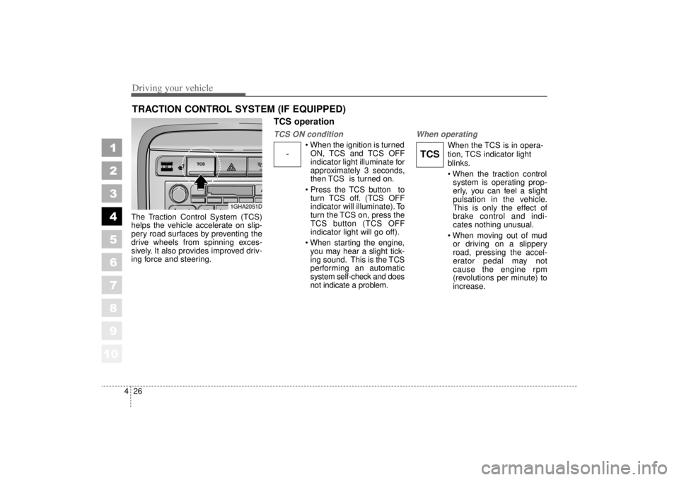 KIA AMANTI 2006  Owners Manual Driving your vehicle26
4
1
2
3
4
5
6
7
8
910
The Traction Control System (TCS)
helps the vehicle accelerate on slip-
pery road surfaces by preventing the
drive wheels from spinning exces-
sively. It a