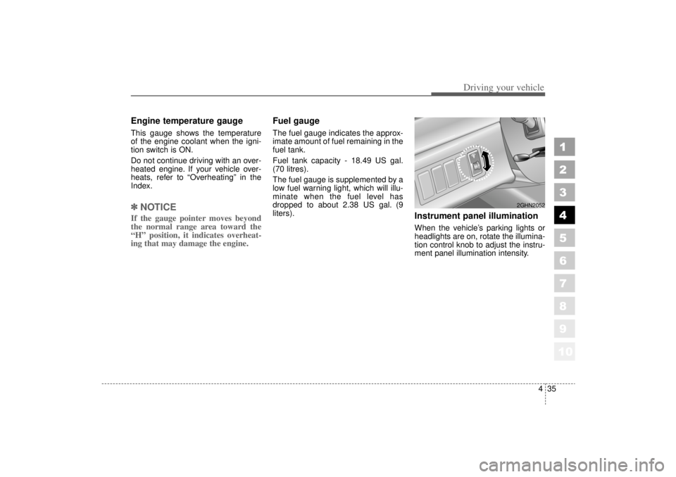 KIA AMANTI 2006  Owners Manual 435
1
2
3
4
5
6
7
8
910
Driving your vehicle
Engine temperature gauge  This gauge shows the temperature
of the engine coolant when the igni-
tion switch is ON.
Do not continue driving with an over-
he