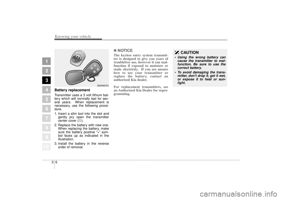 KIA AMANTI 2006 User Guide Knowing your vehicle63
1
2
3
4
5
6
7
8
910
Battery replacementTransmitter uses a 3 volt lithium bat-
tery which will normally last for sev-
eral years. When replacement is
necessary, use the following KIA AMANTI 2006 User Guide Knowing your vehicle63
1
2
3
4
5
6
7
8
910
Battery replacementTransmitter uses a 3 volt lithium bat-
tery which will normally last for sev-
eral years. When replacement is
necessary, use the following