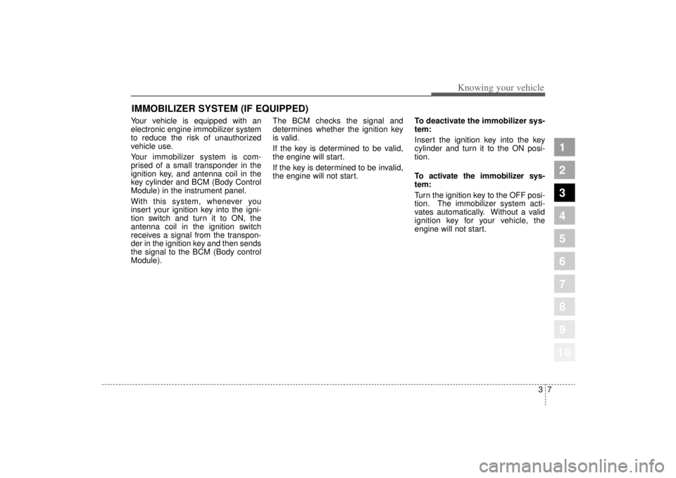 KIA AMANTI 2006  Owners Manual 37
1
2
3
4
5
6
7
8
910
Knowing your vehicle
Your vehicle is equipped with an
electronic engine immobilizer system
to reduce the risk of unauthorized
vehicle use.
Your immobilizer system is com-
prised