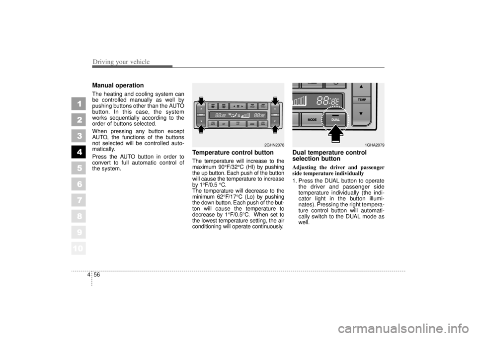 KIA AMANTI 2006  Owners Manual Driving your vehicle56
4
1
2
3
4
5
6
7
8
910
Manual operation  The heating and cooling system can
be controlled manually as well by
pushing buttons other than the AUTO
button. In this case, the system