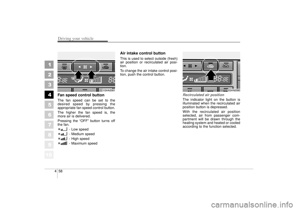 KIA AMANTI 2006  Owners Manual Driving your vehicle58
4
1
2
3
4
5
6
7
8
910
Fan speed control buttonThe fan speed can be set to the
desired speed by pressing the
appropriate fan speed control button.
The higher the fan speed is, th
