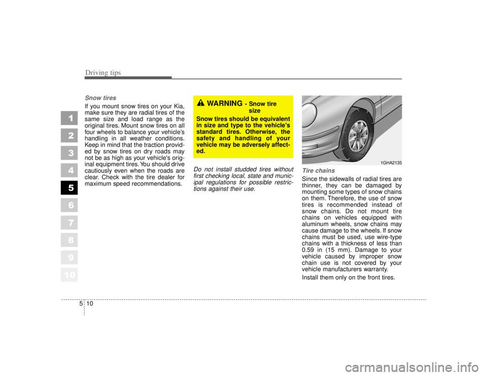 KIA AMANTI 2006  Owners Manual Driving tips10
5Snow tires  If you mount snow tires on your Kia,
make sure they are radial tires of the
same size and load range as the
original tires. Mount snow tires on all
four wheels to balance y