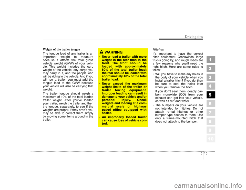 KIA AMANTI 2006  Owners Manual 515
Driving tips
1
2
3
4
5
6
7
8
910
Weight of the trailer tongue
The tongue load of any trailer is an
important weight to measure
because it affects the total gross
vehicle weight (GVW) of your vehi-