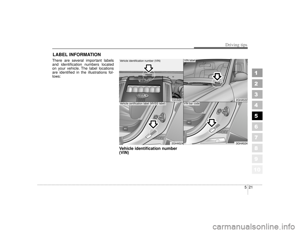 KIA AMANTI 2006  Owners Manual 521
Driving tips
1
2
3
4
5
6
7
8
910
LABEL INFORMATION   There are several important labels
and identification numbers located
on your vehicle. The label locations
are identified in the illustrations 