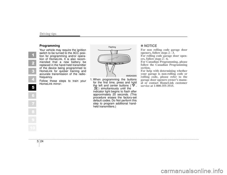KIA AMANTI 2006  Owners Manual Driving tips24
5
1
2
3
4
5
6
7
8
910
ProgrammingYour vehicle may require the ignition
switch to be turned to the ACC posi-
tion for programming and/or opera-
tion of HomeLink. It is also recom-
mended