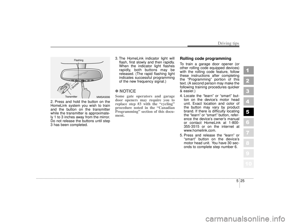 KIA AMANTI 2006  Owners Manual 525
Driving tips
1
2
3
4
5
6
7
8
910
2. Press and hold the button on the
HomeLink system you wish to train
and the button on the transmitter
while the transmitter is approximate-
ly 1 to 3 inches away