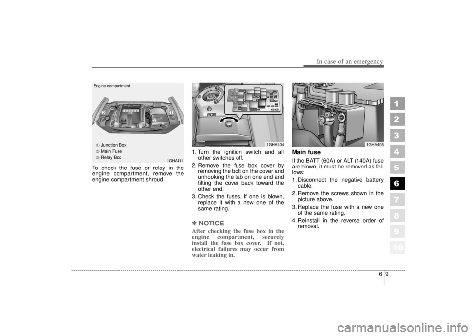 KIA AMANTI 2006  Owners Manual 69
In case of an emergency
To check the fuse or relay in the
engine compartment, remove the
engine compartment shroud.1. Turn the ignition switch and all
other switches off.
2. Remove the fuse box cov