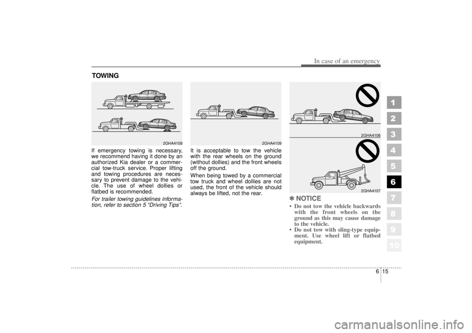 KIA AMANTI 2006  Owners Manual 615
In case of an emergency
1
2
3
4
5
6
7
8
910
TOWING   If emergency towing is necessary,
we recommend having it done by an
authorized Kia dealer or a commer-
cial tow-truck service. Proper lifting
a