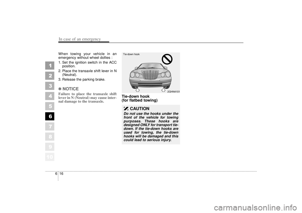 KIA AMANTI 2006  Owners Manual In case of an emergency16
6
1
2
3
4
5
6
7
8
910
When towing your vehicle in an
emergency without wheel dollies :
1. Set the ignition switch in the ACC
position.
2. Place the transaxle shift lever in N