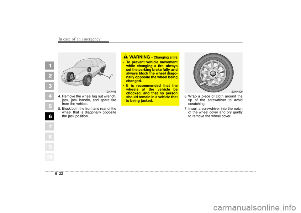KIA AMANTI 2006  Owners Manual In case of an emergency22
6
1
2
3
4
5
6
7
8
910
4. Remove the wheel lug nut wrench,
jack, jack handle, and spare tire
from the vehicle.
5. Block both the front and rear of the wheel that is diagonally