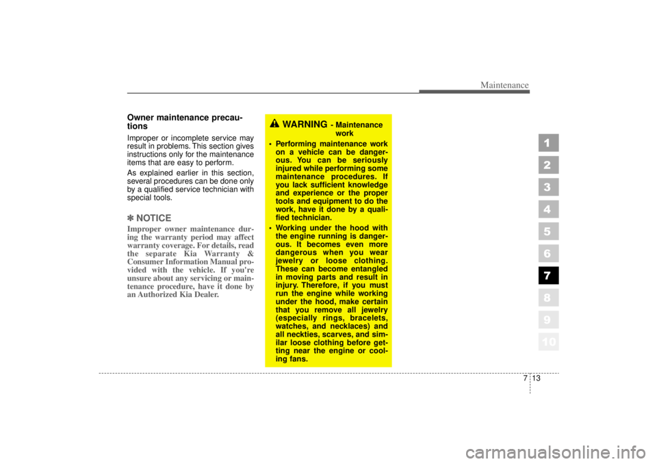 KIA AMANTI 2006  Owners Manual 713
Maintenance
Owner maintenance precau-
tions  Improper or incomplete service may
result in problems. This section gives
instructions only for the maintenance
items that are easy to perform.
As expl