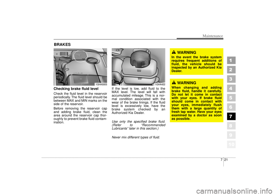 KIA AMANTI 2006  Owners Manual 721
Maintenance
1
2
3
4
5
6
7
8
910
BRAKESChecking brake fluid level  Check the fluid level in the reservoir
periodically. The fluid level should be
between MAX and MIN marks on the
side of the reserv