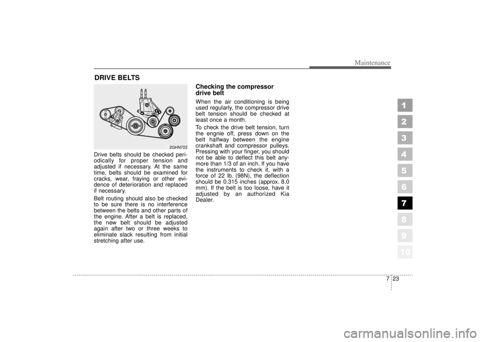 KIA AMANTI 2006  Owners Manual 723
Maintenance
DRIVE BELTSDrive belts should be checked peri-
odically for proper tension and
adjusted if necessary. At the same
time, belts should be examined for
cracks, wear, fraying or other evi-