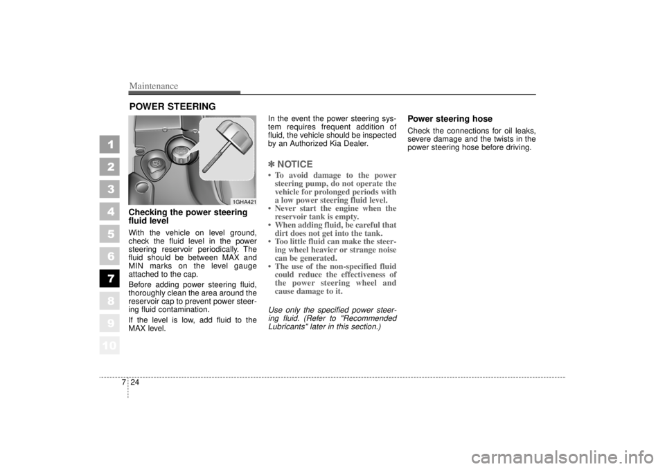 KIA AMANTI 2006  Owners Manual Maintenance24
7
1
2
3
4
5
6
7
8
910
POWER STEERING Checking the power steering
fluid level  With the vehicle on level ground,
check the fluid level in the power
steering reservoir periodically. The
fl